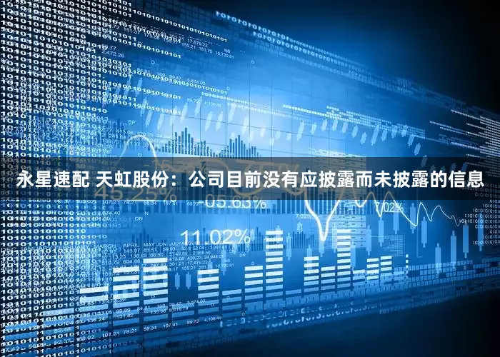 永星速配 天虹股份：公司目前没有应披露而未披露的信息