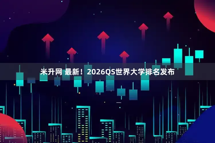 米升网 最新！2026QS世界大学排名发布