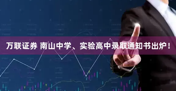 万联证券 南山中学、实验高中录取通知书出炉！