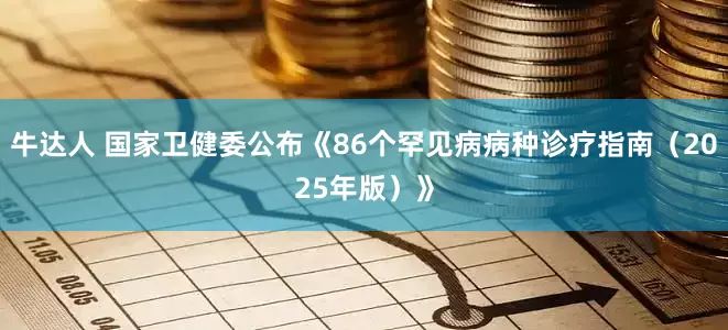 牛达人 国家卫健委公布《86个罕见病病种诊疗指南（2025年版）》
