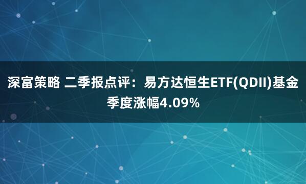 深富策略 二季报点评：易方达恒生ETF(QDII)基金季度涨幅4.09%
