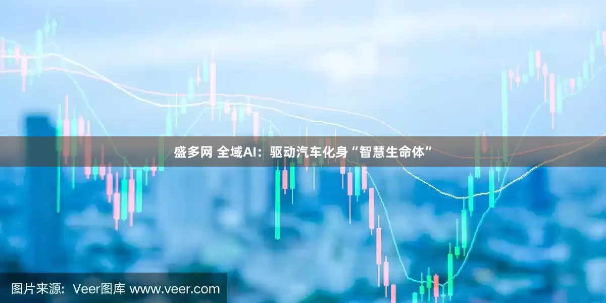 盛多网 全域AI：驱动汽车化身“智慧生命体”