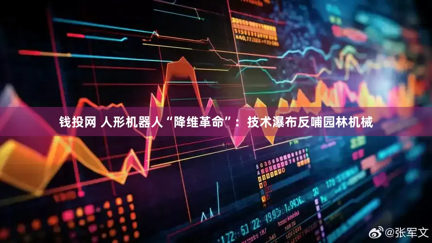 钱投网 人形机器人“降维革命”：技术瀑布反哺园林机械