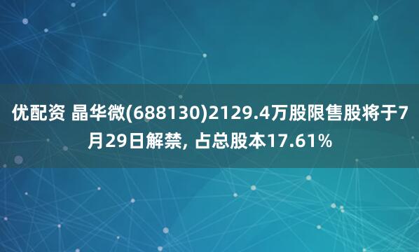 优配资 晶华微(688130)2129.4万股限售股将于7月29日解禁, 占总股本17.61%