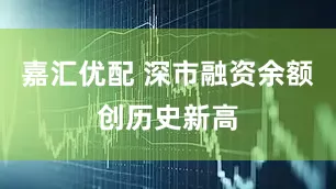 嘉汇优配 深市融资余额创历史新高