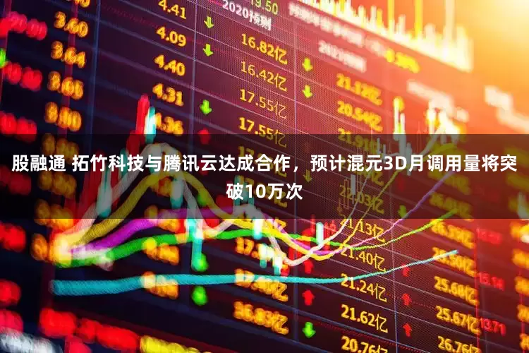 股融通 拓竹科技与腾讯云达成合作，预计混元3D月调用量将突破10万次