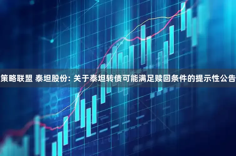 策略联盟 泰坦股份: 关于泰坦转债可能满足赎回条件的提示性公告