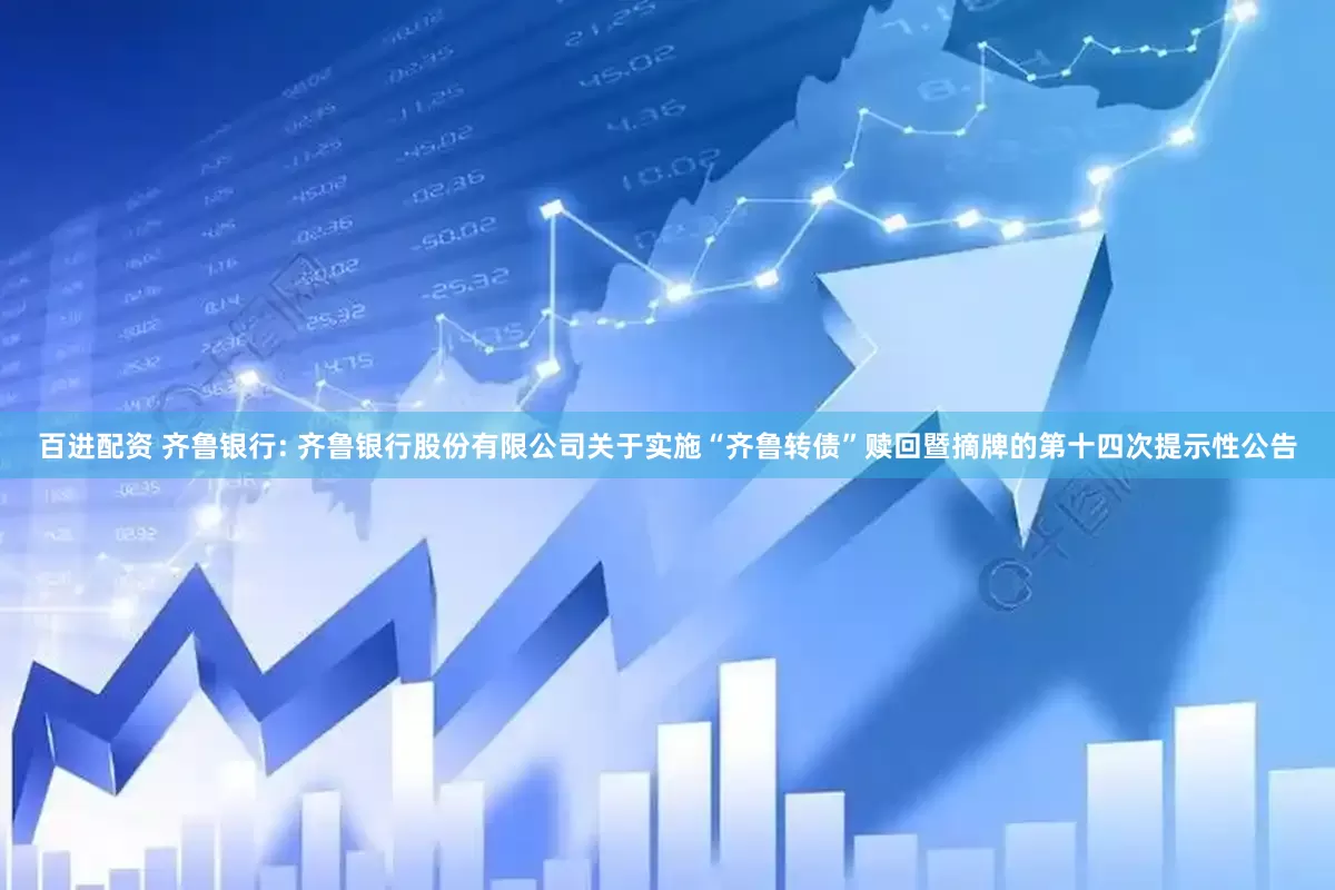 百进配资 齐鲁银行: 齐鲁银行股份有限公司关于实施“齐鲁转债”赎回暨摘牌的第十四次提示性公告