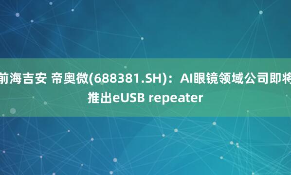 前海吉安 帝奥微(688381.SH)：AI眼镜领域公司即将推出eUSB repeater
