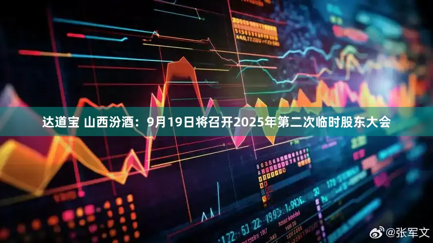 达道宝 山西汾酒：9月19日将召开2025年第二次临时股东大会