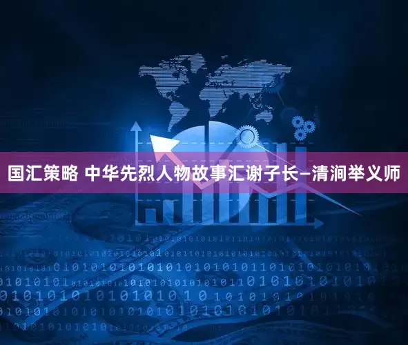 国汇策略 中华先烈人物故事汇谢子长—清涧举义师