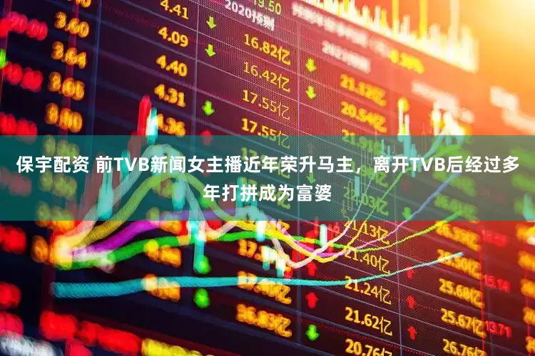 保宇配资 前TVB新闻女主播近年荣升马主，离开TVB后经过多年打拼成为富婆