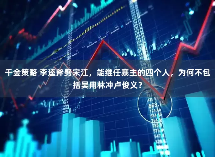 千金策略 李逵斧劈宋江，能继任寨主的四个人，为何不包括吴用林冲卢俊义？